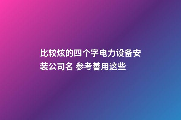 比较炫的四个字电力设备安装公司名 参考善用这些-第1张-公司起名-玄机派